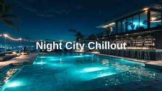 Night City Chillout Tropical House Mix - Relaxing Deep Chill Out Music Journey