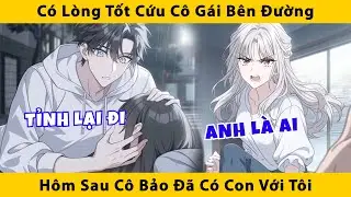 Có lòng tốt cứu cô gái bên đường hôm sau cô bảo đã có con với tôi