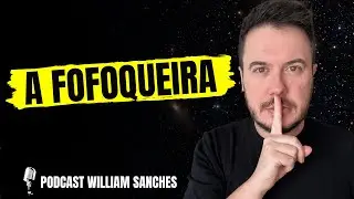 A PESSOA FOFOQUEIRA | PODCAST WILLIAM SANCHES #28