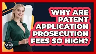 Why Are Patent Application Prosecution Fees So High? - Business Law Pros