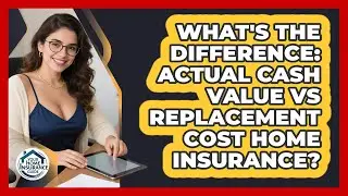 What's The Difference: Actual Cash Value Vs Replacement Cost Home Insurance?
