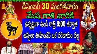 డిసెంబర్ 30 మంగళవారం మేష రాశి వారికి ఉన్నట్లుగా ఉండి రాత్రి 9 తర్వాత అస్సలు ఊహించలేదు ఒక పరిణామం