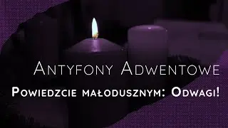 Antyfony Adwentowe [3] - Powiedzcie małodusznym: Odwagi!