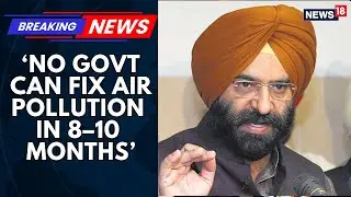 Delhi AQI Remains &lsquo;Severe&rsquo; | No Government Can Fix Air Pollution in 8&ndash;10 Months: Sirsa | News18