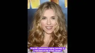 Scarlett Johansson's Aging Journey: A Look Back at Her Iconic Career