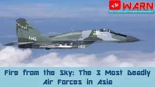 The 3 Most Deadly Air Forces in Asia : Fire from the Sky