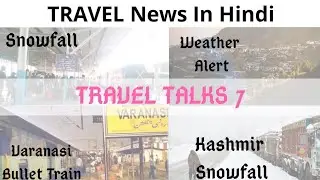 Travel News | Travel Talks | Episode #7 | Varanasi Bullet Train | Kashmir Snowfall | Haridwar Ganga