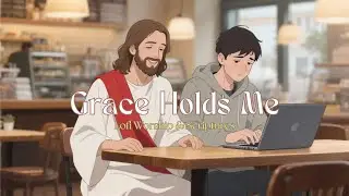 Grace Holds Me | Peaceful Lofi Christian Worship & Scripture