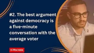 2. The best argument against democracy is a five-minute conversation with the average voter