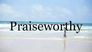 How To Pronounce Praiseworthy🌈🌈🌈🌈🌈🌈Pronunciation Of Praiseworthy