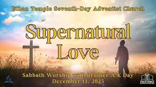 Supernatural Love | Sabbath Worship with Brother A.K. Day | December 13, 2025
