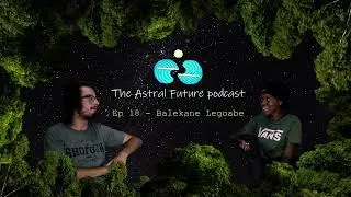 The Astral Future Podcast - EP 18 Balekane Legoabe