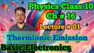 Lecture No 01, Thermionic Emission | Physics Class 10, Ch 16, Basic Electronics #physics