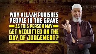 Why Allah Punishes People in the Grave as this Person may get Acquitted on the Day of Judgement?