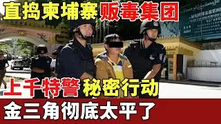 上千特警秘密行动，直捣柬埔寨巨型贩毒集团，缴获上亿毒资，金三角彻底太平了！【历史档案】