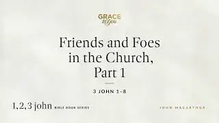 Friends and Foes in the Church, Part 1 (3 John 1&ndash;8) John MacArthur