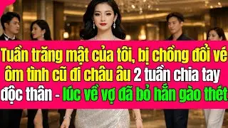 Tuần trăng mật của t&ocirc;i, bị chồng đổi v&eacute; &ocirc;m t&igrave;nh cũ đi ch&acirc;u &acirc;u 2tuần chia tay độc th&acirc;n - l&uacute;c về vợ bỏ