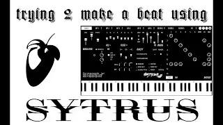 trying 2 make a beat using SYTRUS