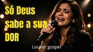 Só Deus Sabe a Sua Dor - Louvor gospel - Adoração 