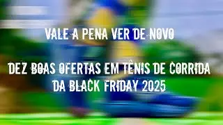 REVIEW ESPECIAL: VALE A PENA VER DE NOVO - DEZ BOAS OFERTAS EM T&Ecirc;NIS DE CORRIDA - BLACK FRIDAY 2025