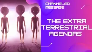 The Extraterrestrial Agendas | Channeled Message From Spirit Guide