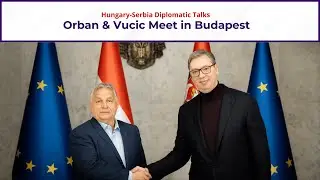 Orban Meets Vucic in Budapest: Hungary-Serbia Diplomatic Talks | Europe
