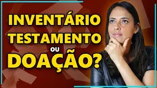 QUAL DELES FAZER? INVENTÁRIO, TESTAMENTO OU DOAÇÃO?