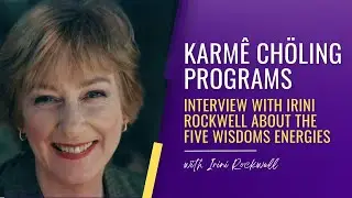 Karm&ecirc; Ch&ouml;ling Programs: Interview with Irini Rockwell about the Five Wisdoms Energies