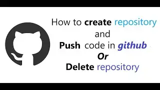 how to create repository and push code in GitHub || delete repository