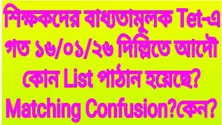 শিক্ষকদের বাধ্যতামূলক Tet-এ গত ১৬/০১/২৬ দিল্লিতে আদৌ কোন List পাঠান হয়েছে?Matching Confusion হয়েছে?