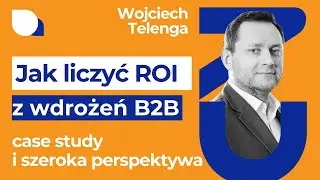 Jak liczyć ROI z wdrożeń platformy B2B: case study i szerokie spojrzenie - Wojciech Telenga #109
