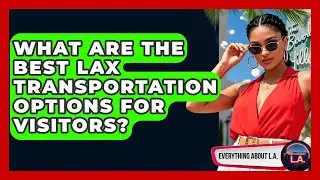 What Are The Best LAX Transportation Options For Visitors? - Everything About LA