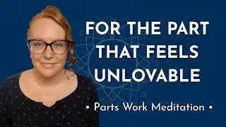 Parts Work Meditation For The Part of You That Believes It&rsquo;s Unlovable
