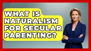 What Is Naturalism For Secular Parenting? - Raising Atheist Children