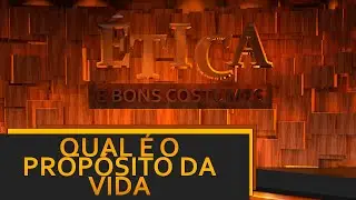 QUAL É O PROPÓSITO DA VIDA - ÉTICA E BONS COSTUMES
