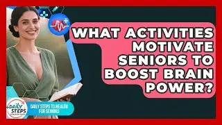 What Activities Motivate Seniors To Boost Brain Power? - Daily Steps to Health For Seniors