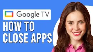 How To Close Apps In Google TV (How To Quit Apps In Google TV)