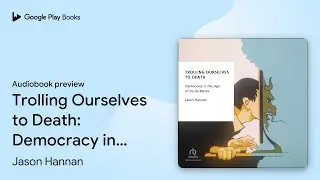Trolling Ourselves to Death: Democracy in the&hellip; by Jason Hannan &middot; Audiobook preview