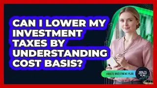 Can I Lower My Investment Taxes By Understanding Cost Basis? - Adults Investment Plan