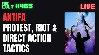 The Cult #465: ANTIFA Protest, Riot and Direct Action Tactics
