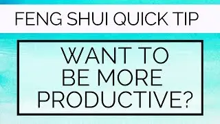 Want to be more productive? Feng Shui Quick Tip