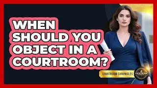 When Should You Object In A Courtroom? - Courtroom Chronicles