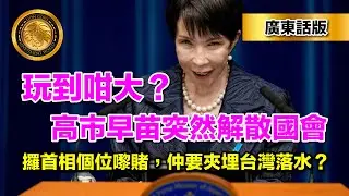 2.1 （廣東話版）玩到咁大？高市早苗突然解散國會｜攞首相個位嚟賭，仲要夾埋台灣落水？
