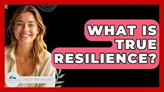 What Is True Resilience? - Stress Free Mindset