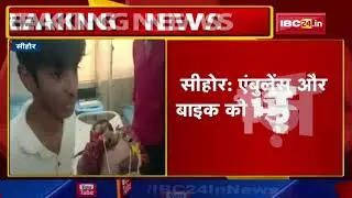Sehore Accident News : भोपाल से सीहोर आ रही एंबुलेंस की बाइक से टक्कर | 2 की मौत...