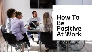 How To Be Positive At Work | Positive Attitude At Workplace.