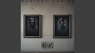 WAT'CHU GON DO
