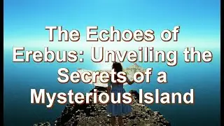 The Echoes of Erebus: Unveiling the Secrets of a Mysterious Island