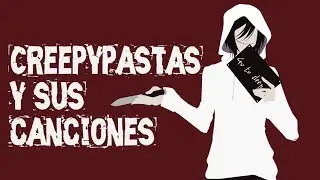 Todos los creepypastas y sus canciones... All creepypastas and her songs