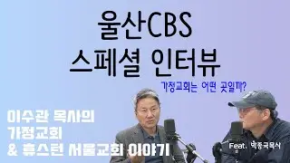 울산CBS 스페셜 인터뷰 2부 - 가정교회 & 휴스턴 서울교회 이야기
